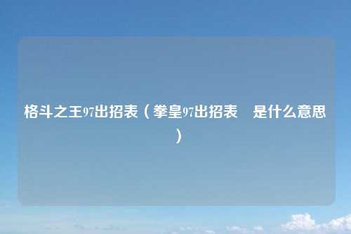 格斗之王97出招表（拳皇97出招表↙是什么意思）