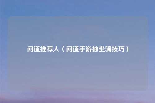 问道推荐人（问道手游抽坐骑技巧）