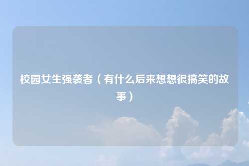 校园女生强袭者（有什么后来想想很搞笑的故事）