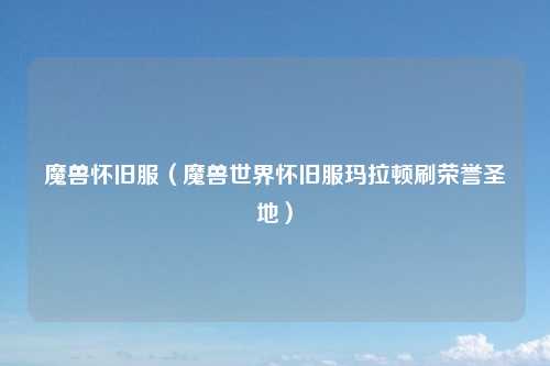 魔兽怀旧服（魔兽世界怀旧服玛拉顿刷荣誉圣地）