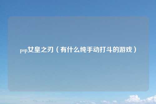 psp女皇之刃（有什么纯手动打斗的游戏）