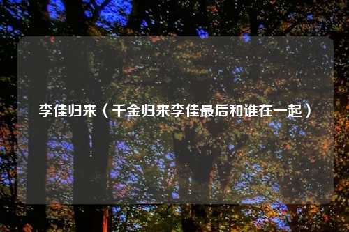 李佳归来（千金归来李佳最后和谁在一起）