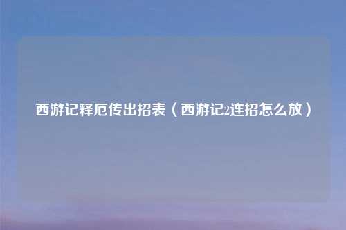 西游记释厄传出招表（西游记2连招怎么放）