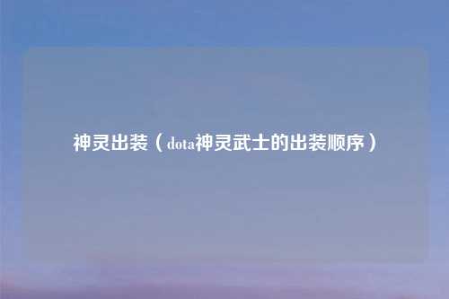 神灵出装（dota神灵武士的出装顺序）