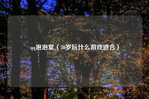 qq泡泡堂（50岁玩什么游戏适合）