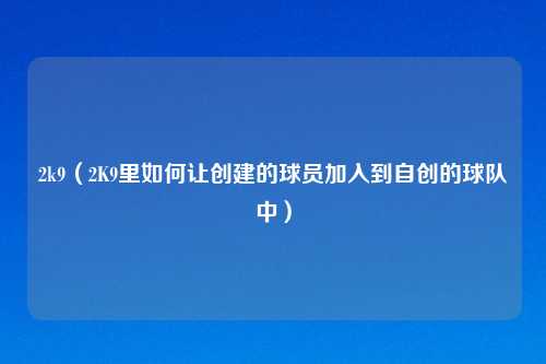 2k9（2K9里如何让创建的球员加入到自创的球队中）