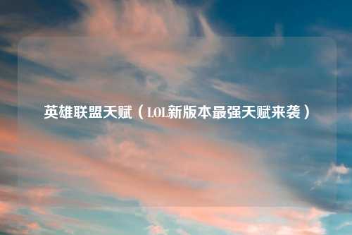 英雄联盟天赋（LOL新版本最强天赋来袭）