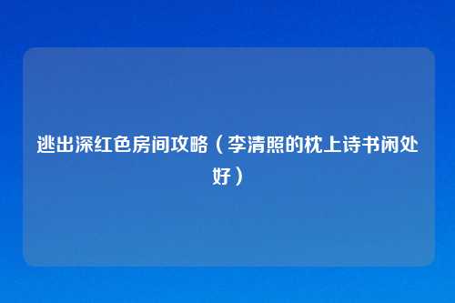 逃出深红色房间攻略（李清照的枕上诗书闲处好）