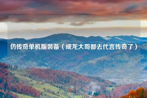 仿传奇单机版装备（成龙大哥都去代言传奇了）