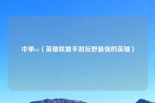 中单ez（英雄联盟手游反野最强的英雄）