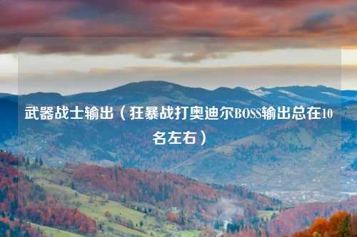 武器战士输出（狂暴战打奥迪尔BOSS输出总在10名左右）