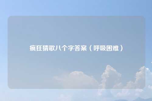疯狂猜歌八个字答案（呼吸困难）