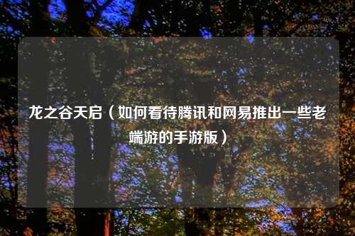龙之谷天启（如何看待腾讯和网易推出一些老端游的手游版）