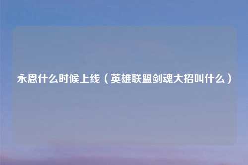 永恩什么时候上线（英雄联盟剑魂大招叫什么）