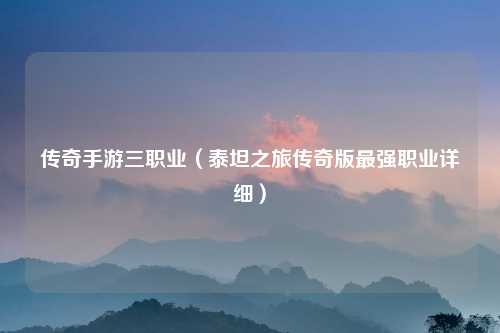 传奇手游三职业（泰坦之旅传奇版最强职业详细）