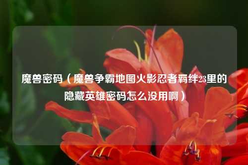 魔兽密码（魔兽争霸地图火影忍者羁绊23里的隐藏英雄密码怎么没用啊）