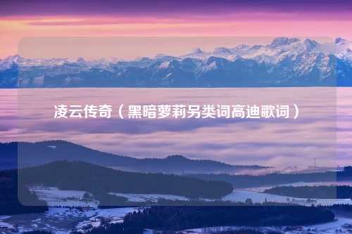 凌云传奇（黑暗萝莉另类词高迪歌词）