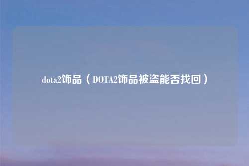 dota2饰品（DOTA2饰品被盗能否找回）