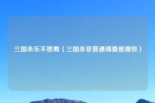 三国杀乐不思蜀（三国杀非普通锦囊是哪些）