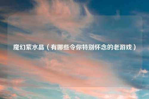 魔幻紫水晶（有哪些令你特别怀念的老游戏）