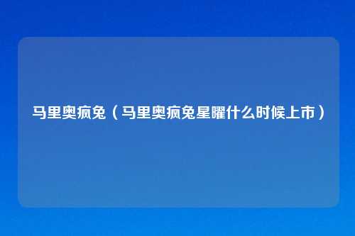 马里奥疯兔（马里奥疯兔星曜什么时候上市）