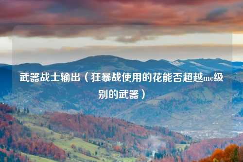 武器战士输出（狂暴战使用的花能否超越mc级别的武器）
