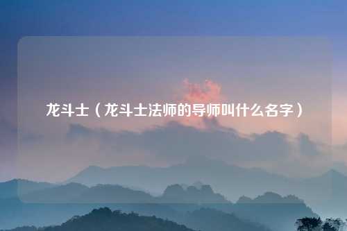 龙斗士（龙斗士法师的导师叫什么名字）
