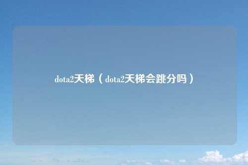 dota2天梯（dota2天梯会跳分吗）