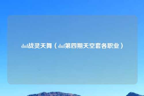 dnf战灵天舞（dnf第四期天空套各职业）