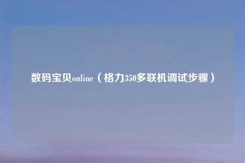 数码宝贝online（格力350多联机调试步骤）
