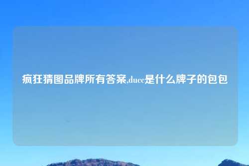 疯狂猜图品牌所有答案,ducc是什么牌子的包包