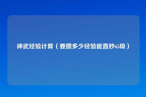 神武经验计算（要攒多少经验能直秒65级）