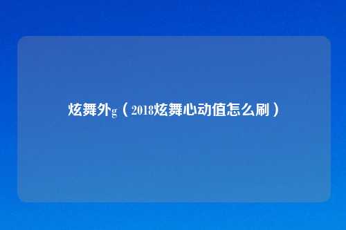 炫舞外g（2018炫舞心动值怎么刷）