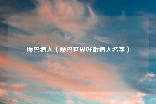 魔兽猎人（魔兽世界好听猎人名字）