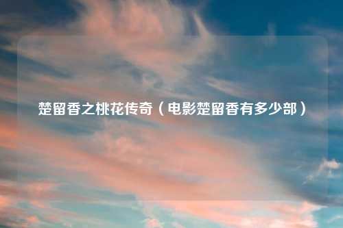 楚留香之桃花传奇（电影楚留香有多少部）