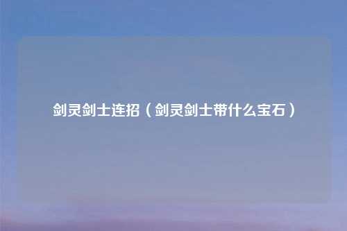 剑灵剑士连招（剑灵剑士带什么宝石）