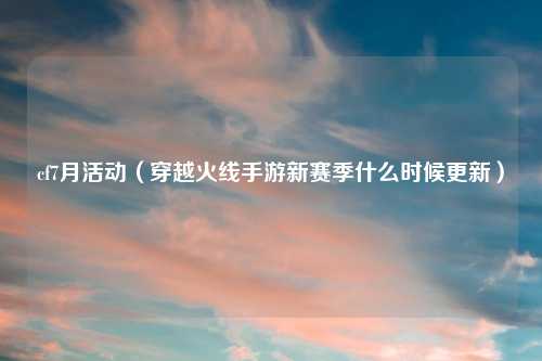 cf7月活动（穿越火线手游新赛季什么时候更新）
