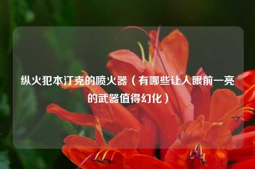 纵火犯本汀克的喷火器（有哪些让人眼前一亮的武器值得幻化）