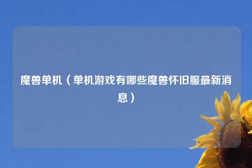 魔兽单机（单机游戏有哪些魔兽怀旧服最新消息）