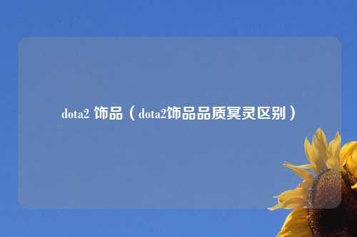 dota2 饰品（dota2饰品品质冥灵区别）