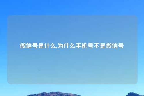 微信号是什么,为什么手机号不是微信号
