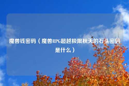 魔兽钱密码（魔兽RPG超越极限秋天的石头密码是什么）