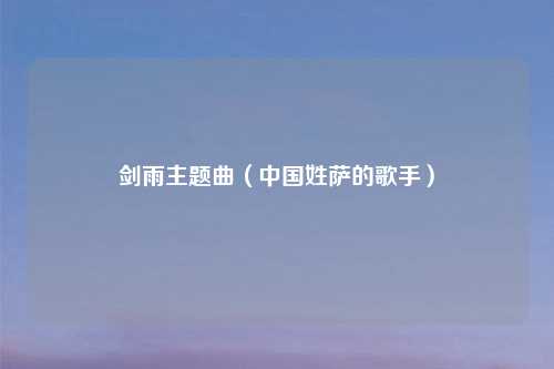 剑雨主题曲（中国姓萨的歌手）