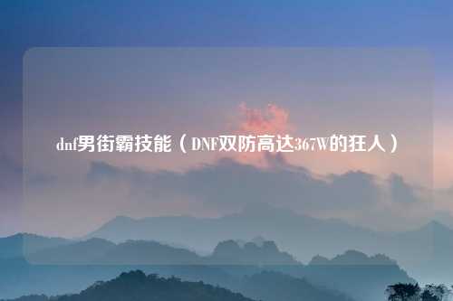 dnf男街霸技能（DNF双防高达367W的狂人）