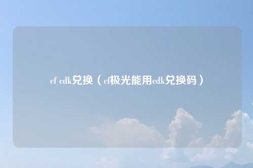 cf cdk兑换（cf极光能用cdk兑换码）