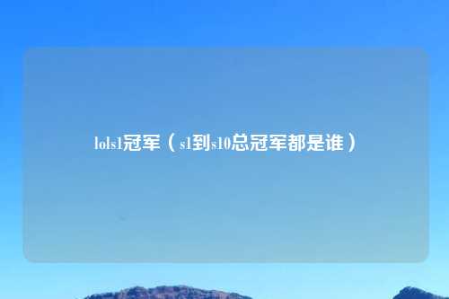 lols1冠军（s1到s10总冠军都是谁）