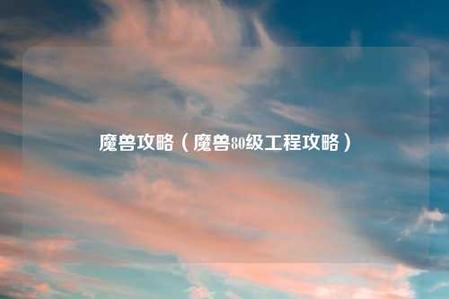 魔兽攻略（魔兽80级工程攻略）