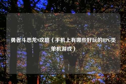 勇者斗恶龙9攻略（手机上有哪些好玩的RPG类单机游戏）
