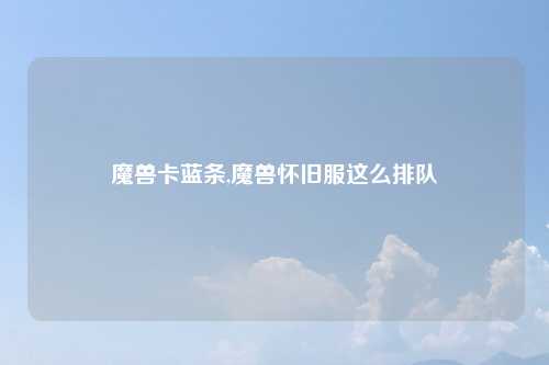 魔兽卡蓝条,魔兽怀旧服这么排队