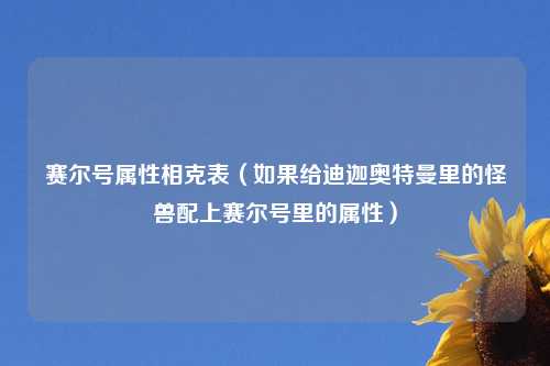 赛尔号属性相克表（如果给迪迦奥特曼里的怪兽配上赛尔号里的属性）